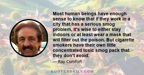 Most human beings have enough sense to know that if they work in a city that has a serious smog problem, it's wise to either stay indoors or at least wear a mask that will filter out the poison. But cigarette smokers