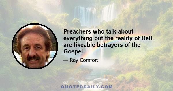 Preachers who talk about everything but the reality of Hell, are likeable betrayers of the Gospel.