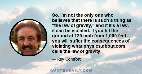 So, I'm not the only one who believes that there is such a thing as the law of gravity, and if it's a law, it can be violated. If you hit the ground at 120 mph from 1,000 feet, you will suffer the consequences of