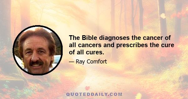 The Bible diagnoses the cancer of all cancers and prescribes the cure of all cures.