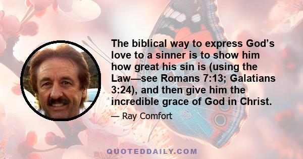 The biblical way to express God’s love to a sinner is to show him how great his sin is (using the Law—see Romans 7:13; Galatians 3:24), and then give him the incredible grace of God in Christ.