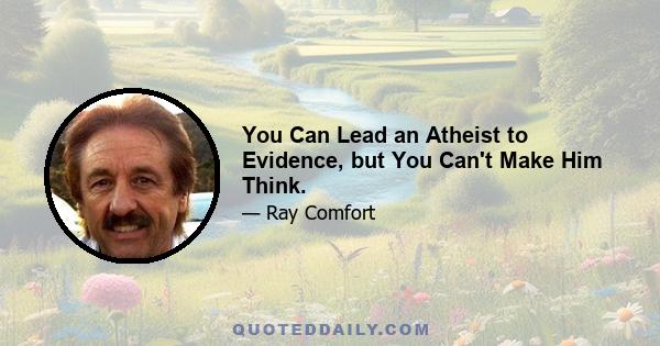 You Can Lead an Atheist to Evidence, but You Can't Make Him Think.