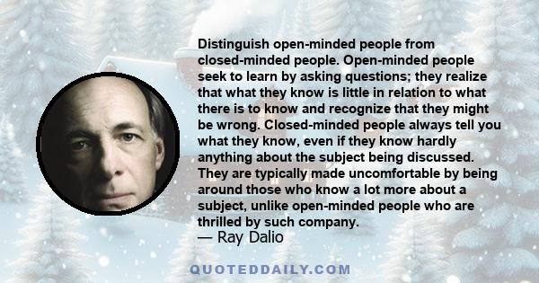 Distinguish open-minded people from closed-minded people. Open-minded people seek to learn by asking questions; they realize that what they know is little in relation to what there is to know and recognize that they