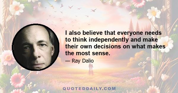 I also believe that everyone needs to think independently and make their own decisions on what makes the most sense.