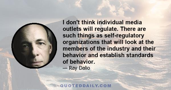 I don't think individual media outlets will regulate. There are such things as self-regulatory organizations that will look at the members of the industry and their behavior and establish standards of behavior.