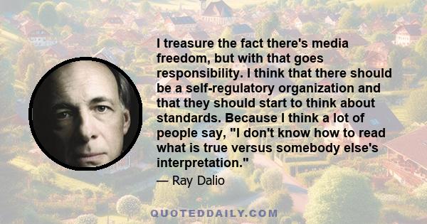 I treasure the fact there's media freedom, but with that goes responsibility. I think that there should be a self-regulatory organization and that they should start to think about standards. Because I think a lot of