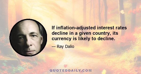 If inflation-adjusted interest rates decline in a given country, its currency is likely to decline.