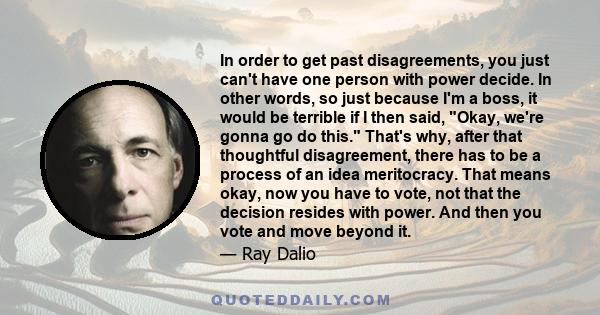 In order to get past disagreements, you just can't have one person with power decide. In other words, so just because I'm a boss, it would be terrible if I then said, Okay, we're gonna go do this. That's why, after that 