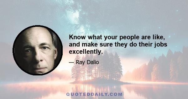 Know what your people are like, and make sure they do their jobs excellently.