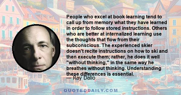 People who excel at book learning tend to call up from memory what they have learned in order to follow stored instructions. Others who are better at internalized learning use the thoughts that flow from their