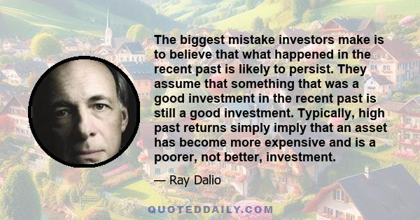 The biggest mistake investors make is to believe that what happened in the recent past is likely to persist. They assume that something that was a good investment in the recent past is still a good investment.