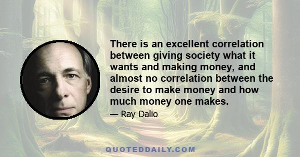 There is an excellent correlation between giving society what it wants and making money, and almost no correlation between the desire to make money and how much money one makes.