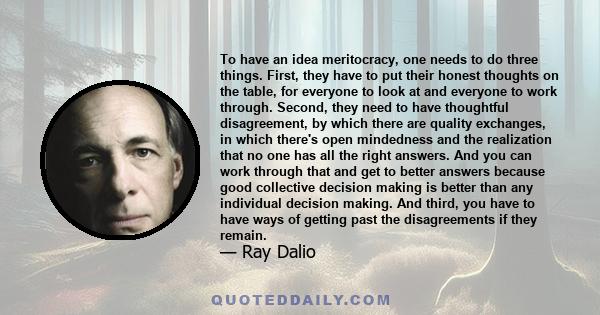 To have an idea meritocracy, one needs to do three things. First, they have to put their honest thoughts on the table, for everyone to look at and everyone to work through. Second, they need to have thoughtful