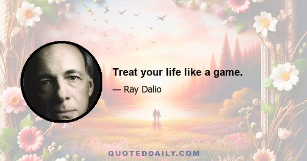 Treat your life like a game.