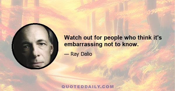 Watch out for people who think it's embarrassing not to know.