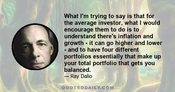 What I'm trying to say is that for the average investor, what I would encourage them to do is to understand there's inflation and growth - it can go higher and lower - and to have four different portfolios essentially