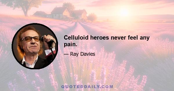 Celluloid heroes never feel any pain.