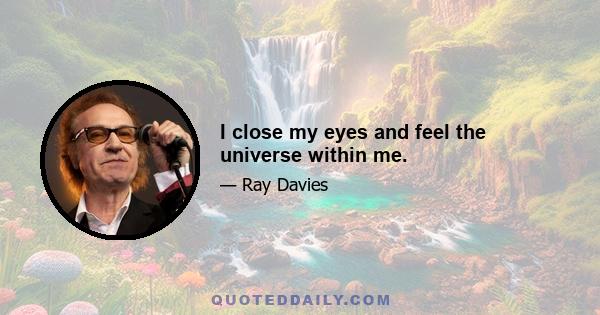 I close my eyes and feel the universe within me.