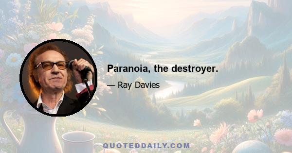 Paranoia, the destroyer.