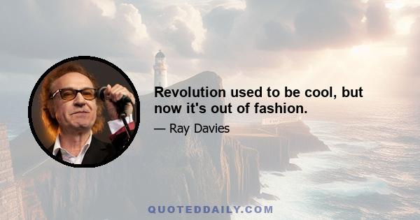 Revolution used to be cool, but now it's out of fashion.