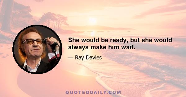 She would be ready, but she would always make him wait.