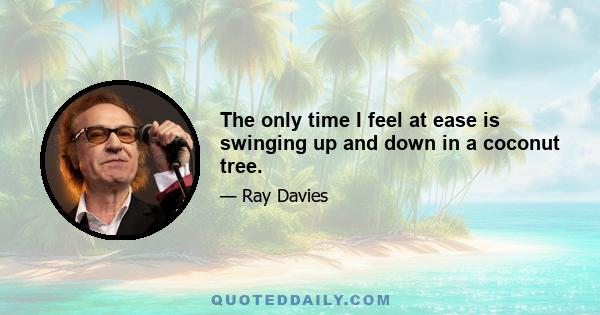 The only time I feel at ease is swinging up and down in a coconut tree.