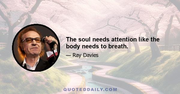 The soul needs attention like the body needs to breath.