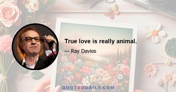 True love is really animal.