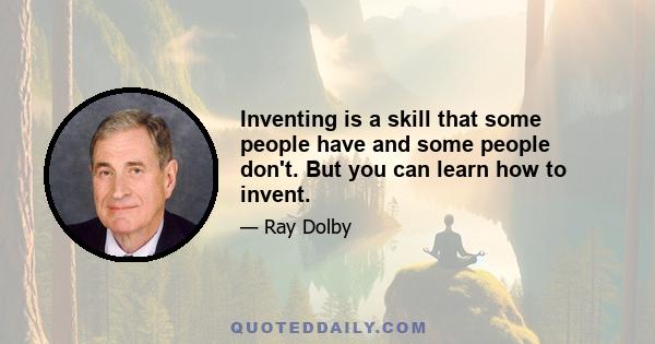 Inventing is a skill that some people have and some people don't. But you can learn how to invent.