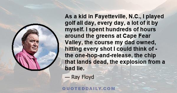 As a kid in Fayetteville, N.C., I played golf all day, every day, a lot of it by myself. I spent hundreds of hours around the greens at Cape Fear Valley, the course my dad owned, hitting every shot I could think of -