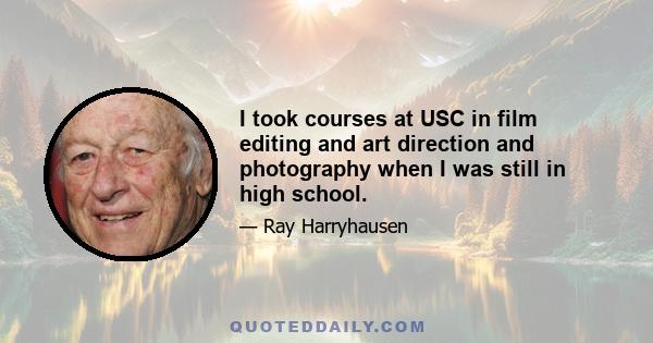 I took courses at USC in film editing and art direction and photography when I was still in high school.