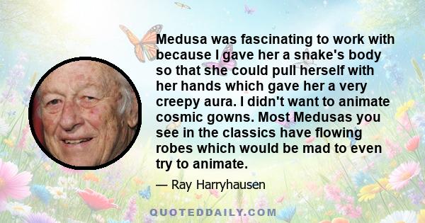 Medusa was fascinating to work with because I gave her a snake's body so that she could pull herself with her hands which gave her a very creepy aura. I didn't want to animate cosmic gowns. Most Medusas you see in the