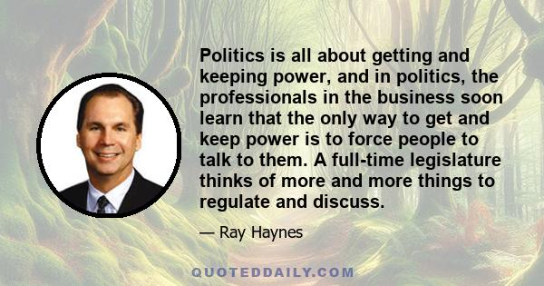 Politics is all about getting and keeping power, and in politics, the professionals in the business soon learn that the only way to get and keep power is to force people to talk to them. A full-time legislature thinks