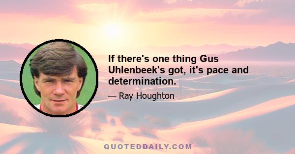 If there's one thing Gus Uhlenbeek's got, it's pace and determination.