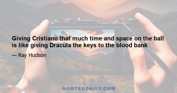 Giving Cristiano that much time and space on the ball is like giving Dracula the keys to the blood bank