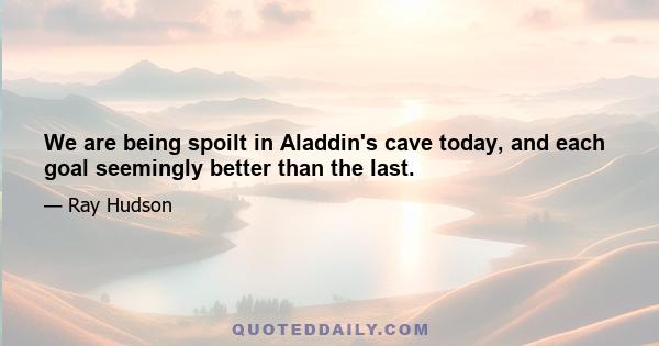 We are being spoilt in Aladdin's cave today, and each goal seemingly better than the last.