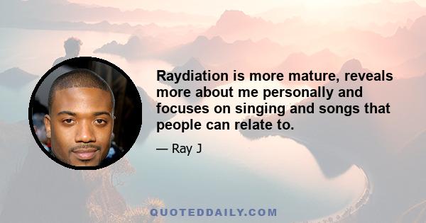 Raydiation is more mature, reveals more about me personally and focuses on singing and songs that people can relate to.