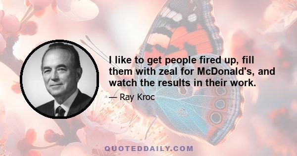 I like to get people fired up, fill them with zeal for McDonald's, and watch the results in their work.