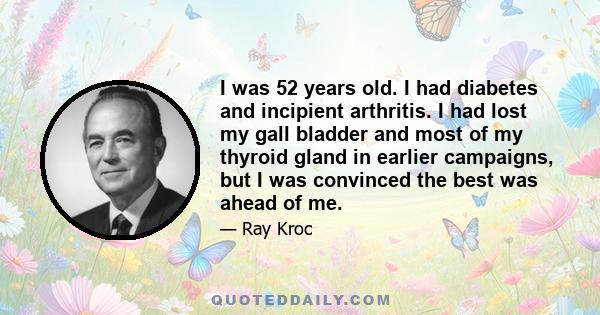 I was 52 years old. I had diabetes and incipient arthritis. I had lost my gall bladder and most of my thyroid gland in earlier campaigns, but I was convinced the best was ahead of me.