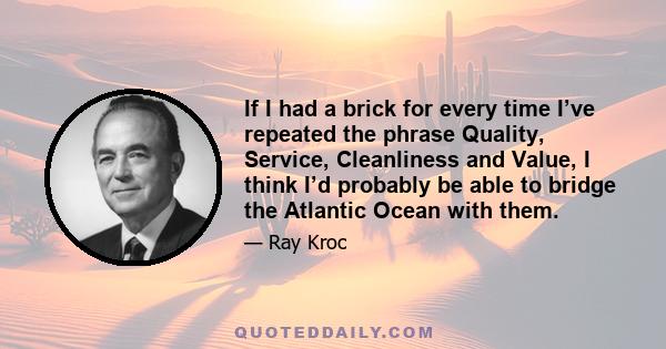 If I had a brick for every time I’ve repeated the phrase Quality, Service, Cleanliness and Value, I think I’d probably be able to bridge the Atlantic Ocean with them.