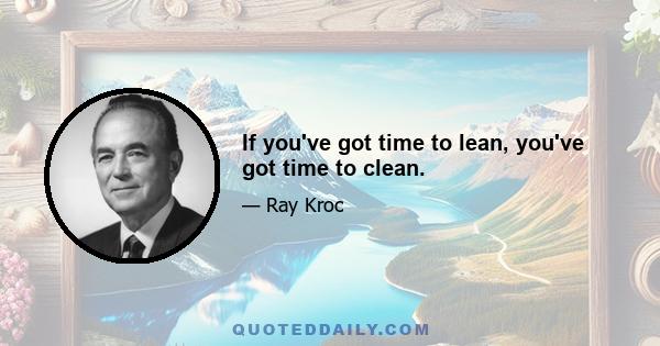 If you've got time to lean, you've got time to clean.