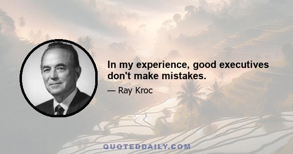 In my experience, good executives don't make mistakes.