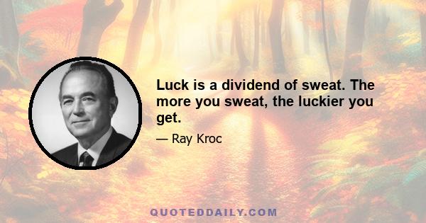 Luck is a dividend of sweat. The more you sweat, the luckier you get.