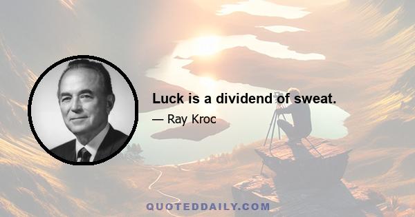 Luck is a dividend of sweat.