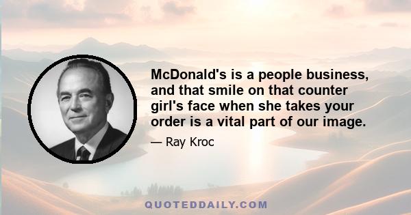 McDonald's is a people business, and that smile on that counter girl's face when she takes your order is a vital part of our image.