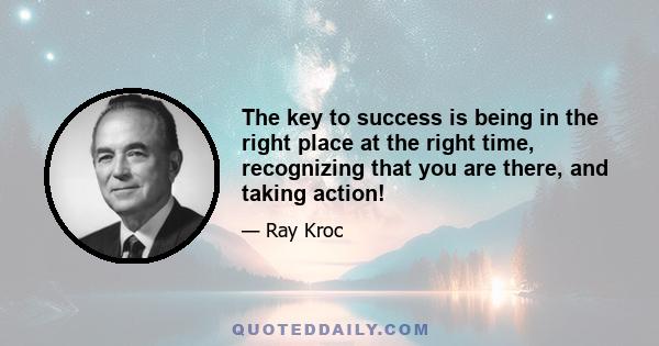 The key to success is being in the right place at the right time, recognizing that you are there, and taking action!