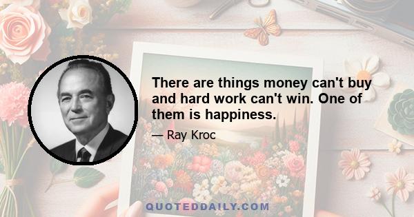 There are things money can't buy and hard work can't win. One of them is happiness.