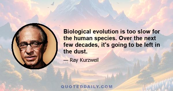 Biological evolution is too slow for the human species. Over the next few decades, it's going to be left in the dust.