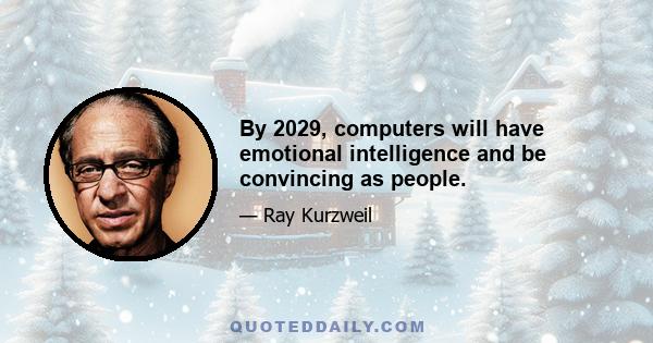 By 2029, computers will have emotional intelligence and be convincing as people.