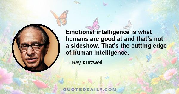 Emotional intelligence is what humans are good at and that's not a sideshow. That's the cutting edge of human intelligence.